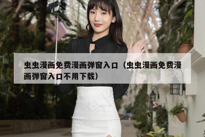 虫虫漫画免费漫画弹窗入口（虫虫漫画免费漫画弹窗入口不用下载）